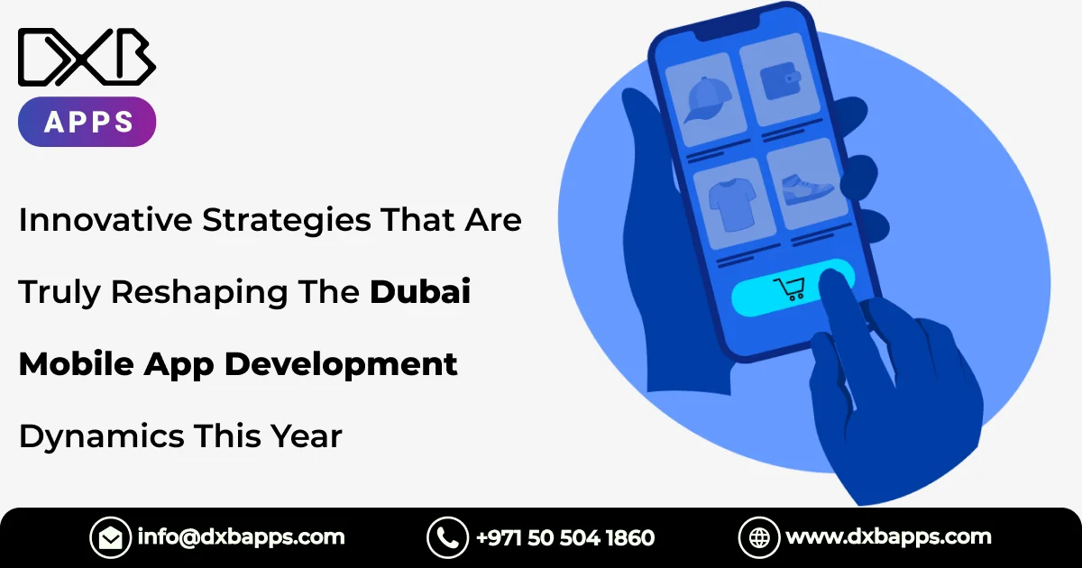 Innovative Strategies That Are Truly Reshaping The Dubai Mobile App Development Dynamics This Year