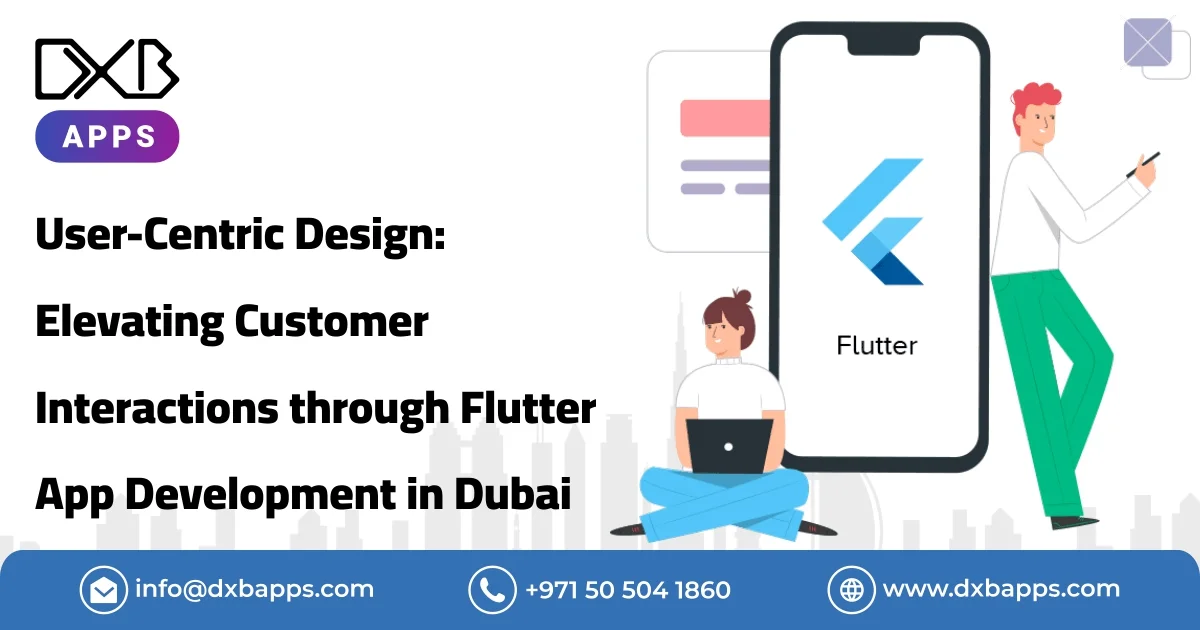 User-Centric Design: Elevating Customer Interactions through Flutter App Development in Dubai