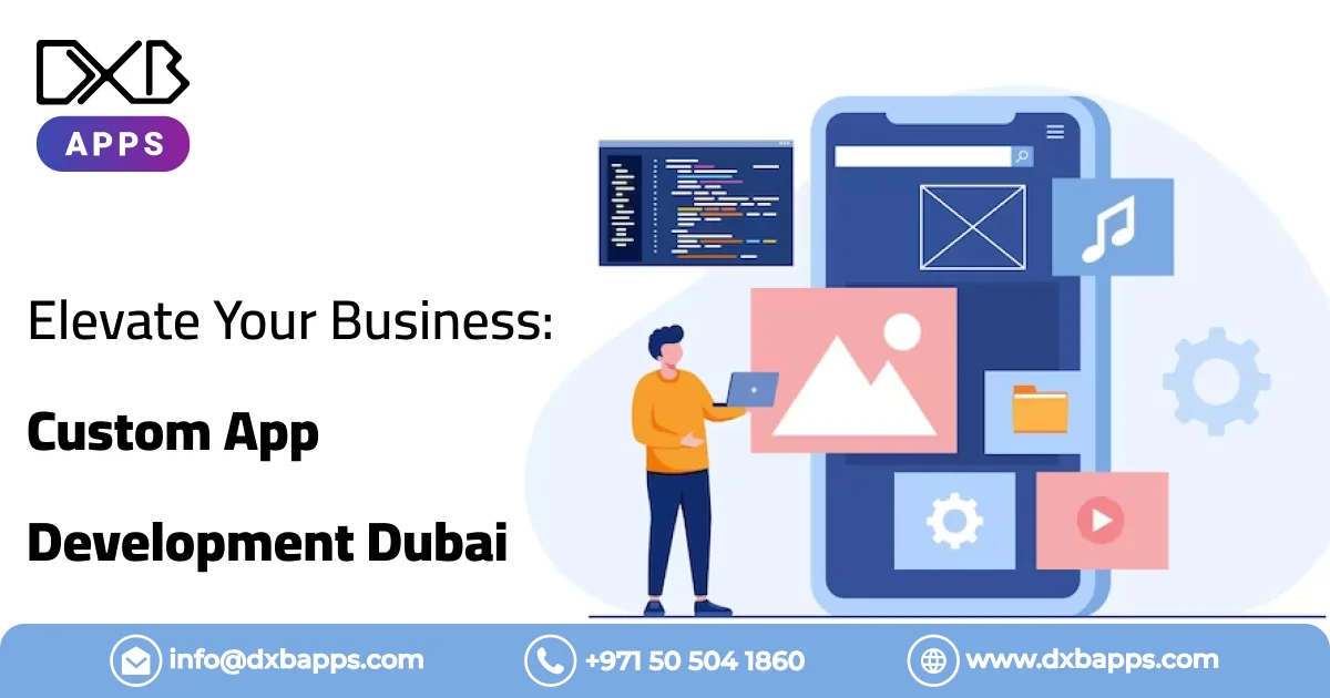 Elevate Your Business: Custom App Development Dubai