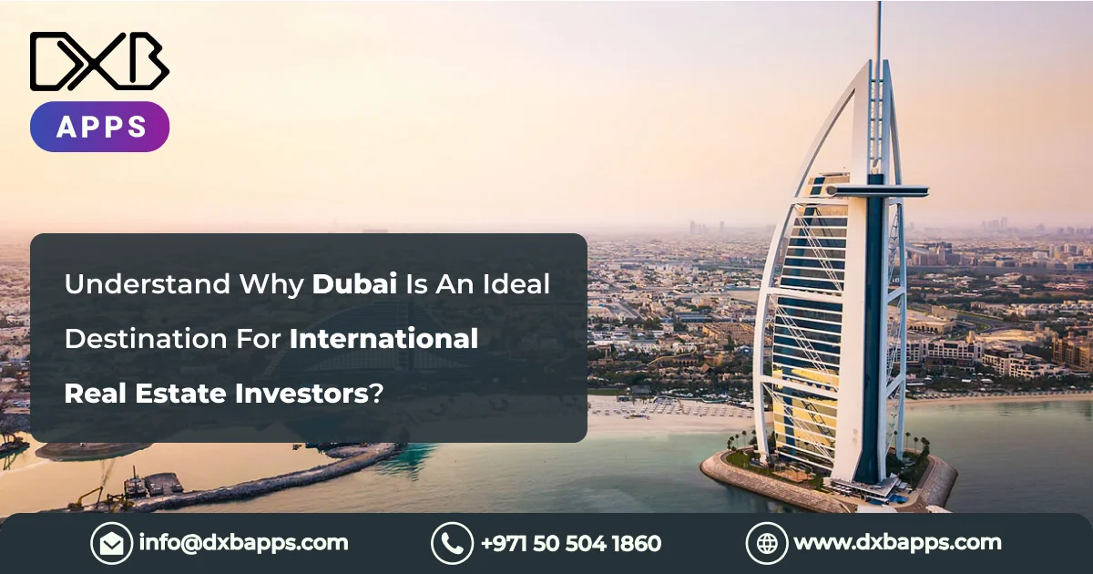 Understand Why Dubai Is An Ideal Destination For International Real Estate Investors?