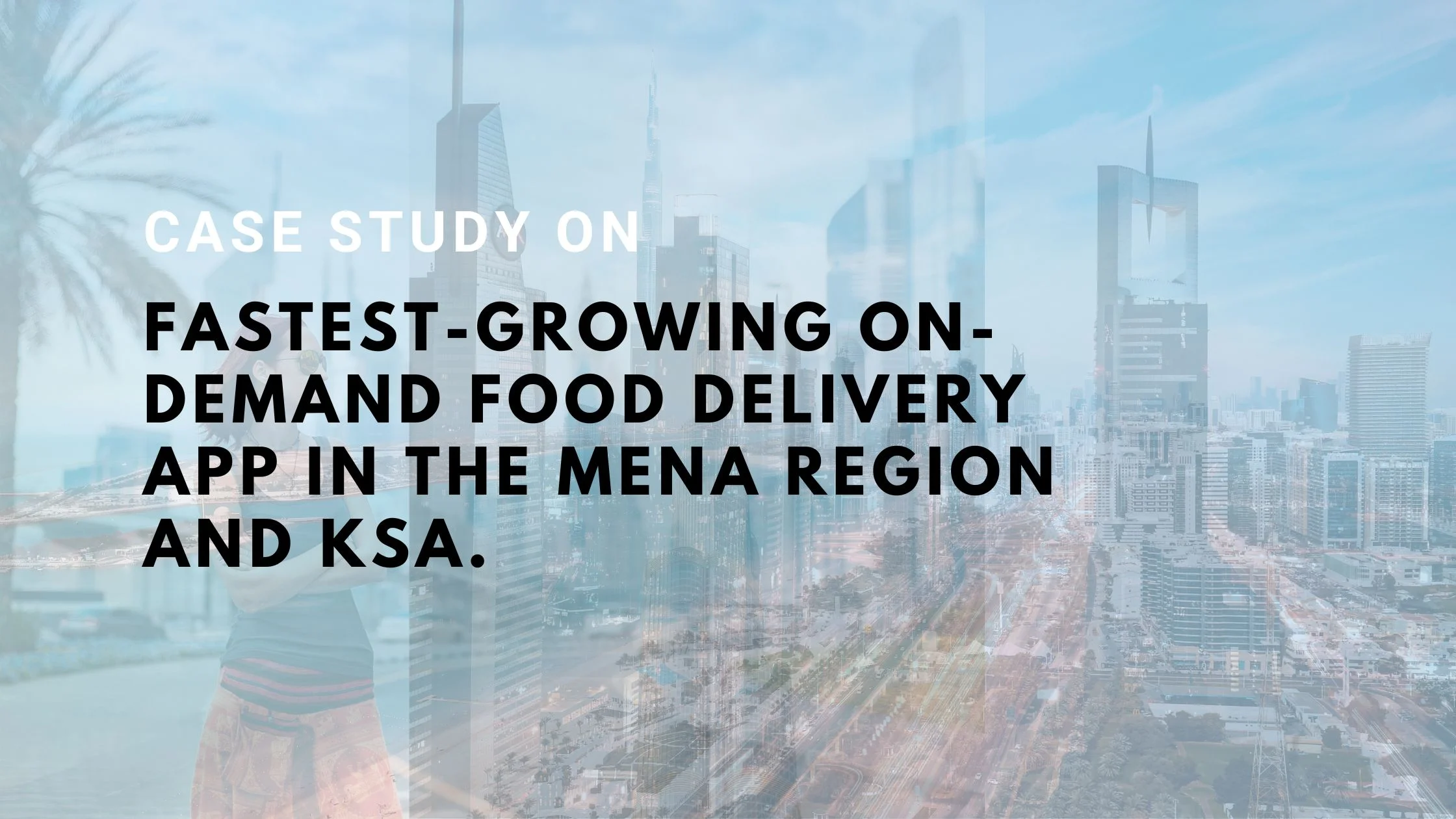 Case Study on Fastest-growing on-demand food delivery app in the MENA region and KSA.