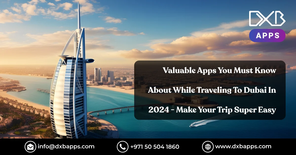 Valuable Apps You Must Know About While Traveling To Dubai In 2024 - Make Your Trip Super Easy