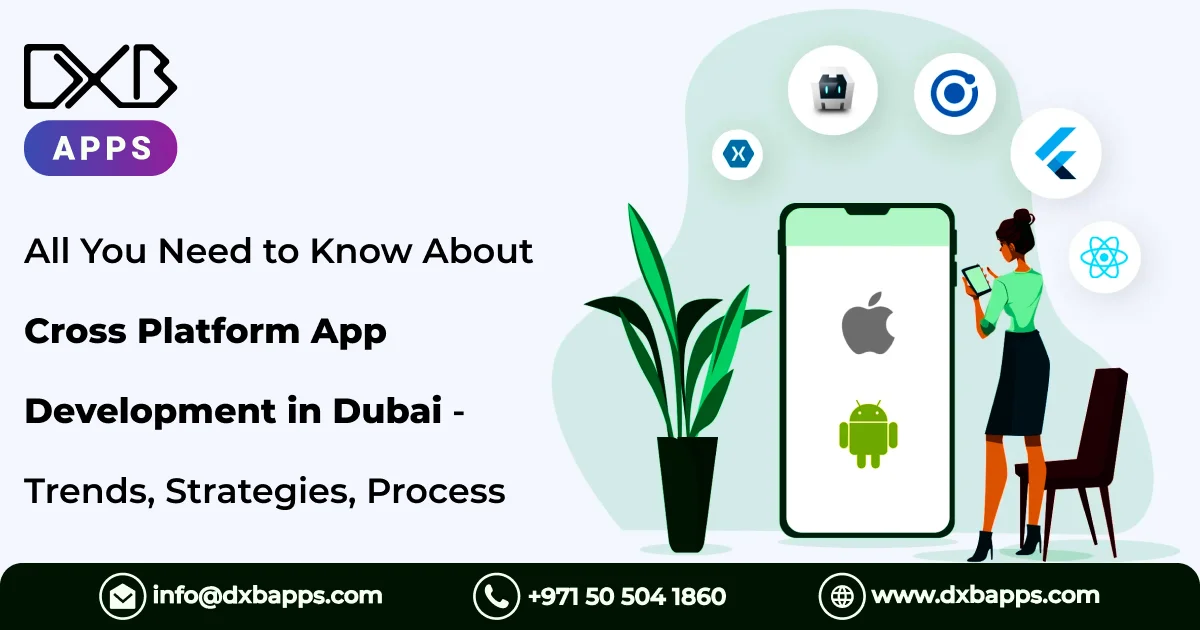 All You Need to Know About Cross Platform App Development in Dubai - Trends, Strategies, Process