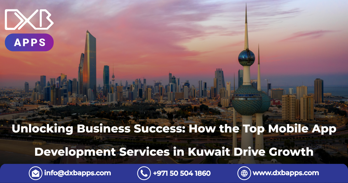 Unlocking Business Success: How the Top Mobile App Development Services in Kuwait Drive Growth