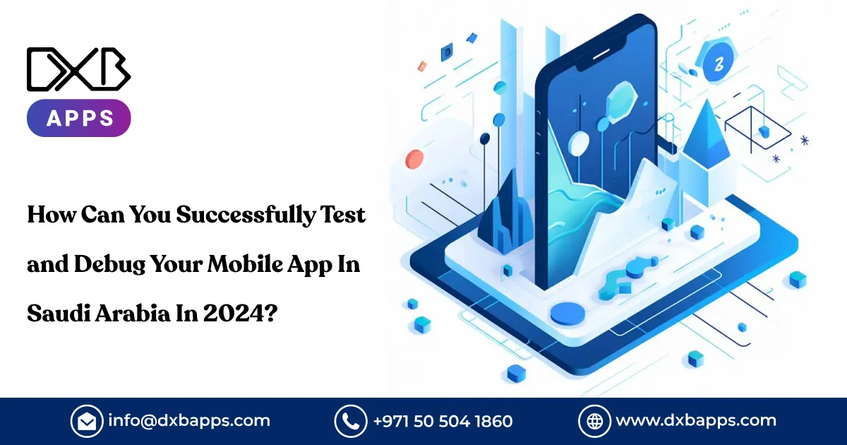 How Can You Successfully Test and Debug Your Mobile App In Saudi Arabia In 2024?