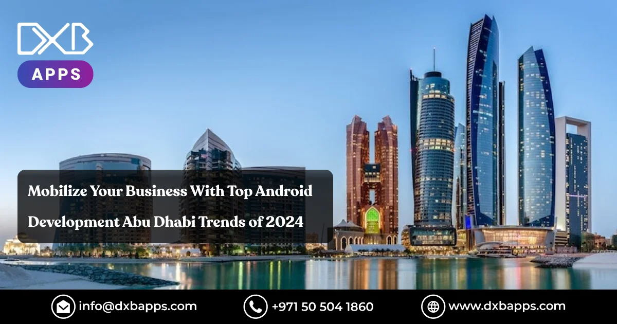 Mobilize Your Business With Top Android Development Abu Dhabi Trends of 2024