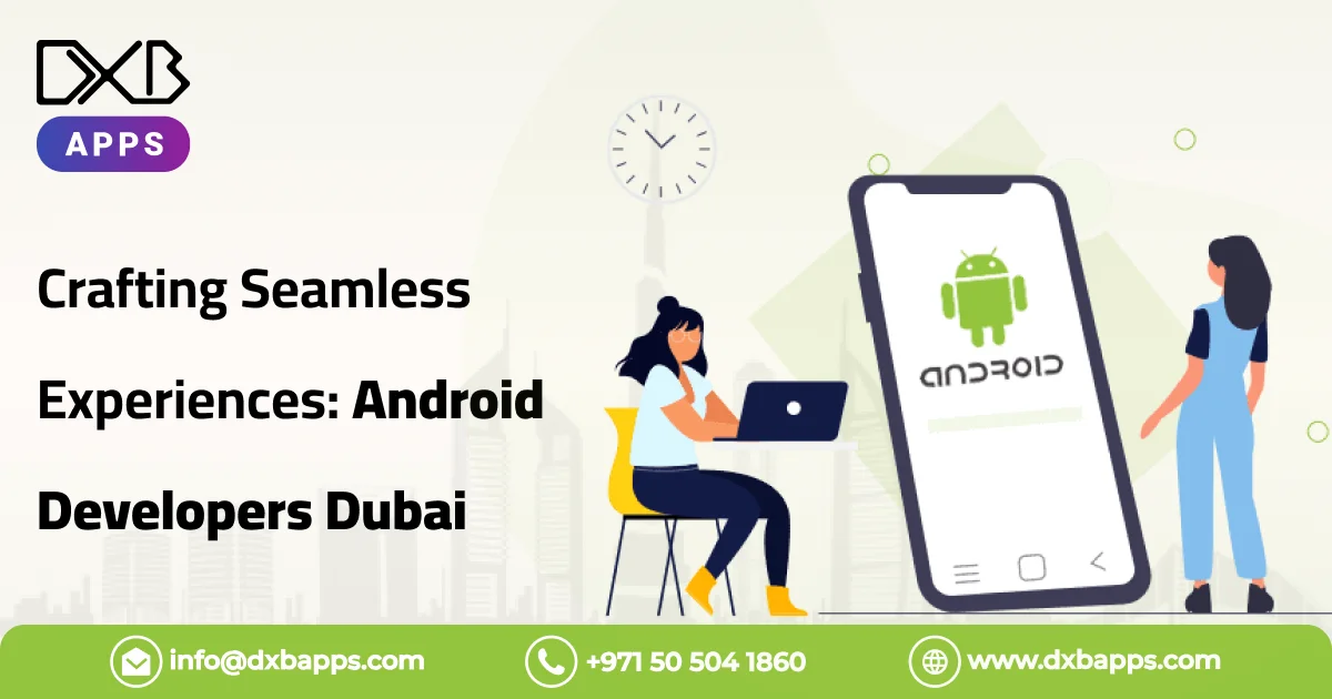 Crafting Seamless Experiences: Android App Developers Dubai