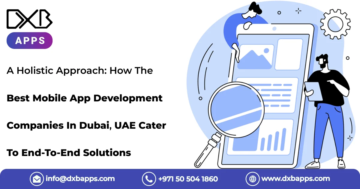 A Holistic Approach: How The Best Mobile App Development Companies In Dubai, UAE Cater To End-To-End