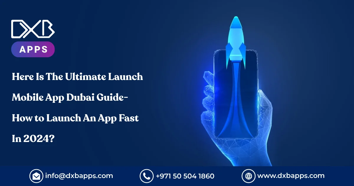 Here Is The Ultimate Launch Mobile App Dubai Guide- How to Launch An App Fast In 2024?