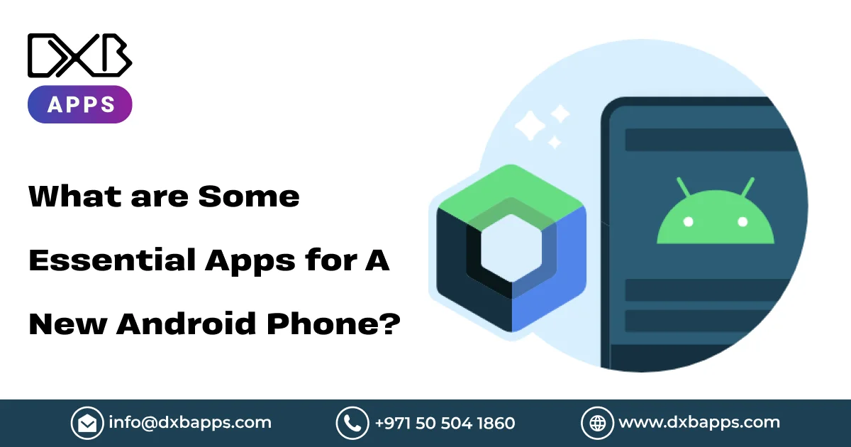 What are Some Essential Apps for A New Android Phone? - DXB Apps