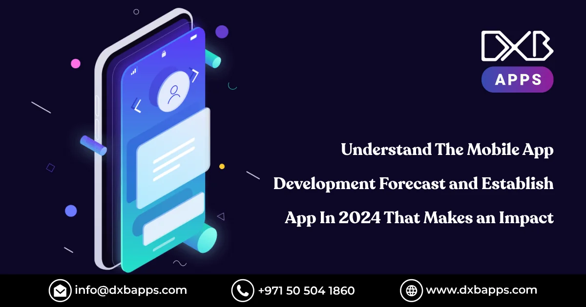Understand The Mobile App Development Forecast and Establish App In 2024 That Makes an Impact