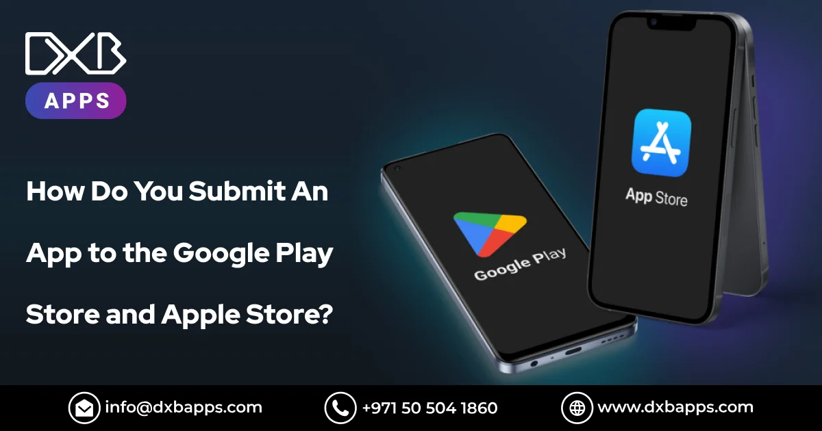 How Do You Submit An App to the Google Play Store and Apple Store? - DXB Apps