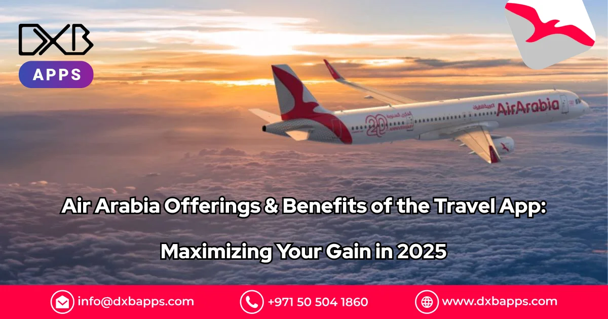 Air Arabia Offerings & Benefits of the Travel App: Maximizing Your Gain in 2025 - DXB Apps