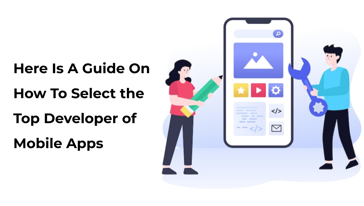 Here Is A Guide On How To Select the Top Developer of Mobile Apps