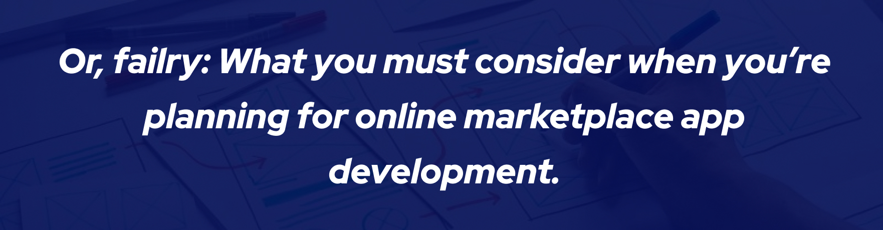 Or, failry: What you must consider when you’re planning for online marketplace app development.