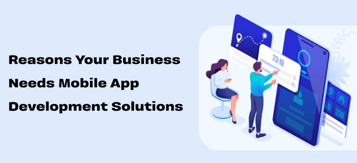 Reasons Your Business Needs Mobile App Development Solutions