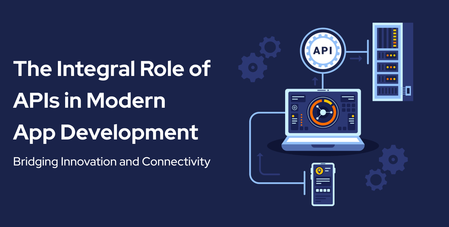 The Integral Role of APIs in Modern App Development Bridging Innovation and Connectivity